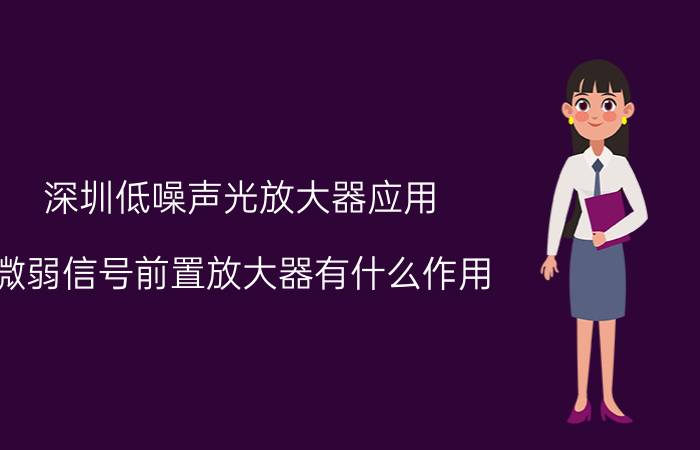 深圳低噪声光放大器应用 微弱信号前置放大器有什么作用？